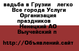 Cвадьба в Грузии - легко! - Все города Услуги » Организация праздников   . Ненецкий АО,Выучейский п.